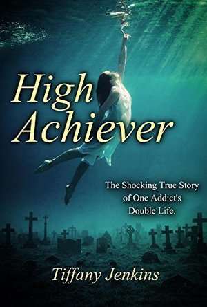 High Achiever-The Shocking True Story Of One Addict’s Double Life