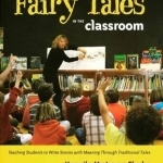 Fairy Tales in the Classroom: Teaching Students to Write Stories with Meaning Through Traditional Tales
