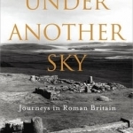 Under Another Sky: Journeys in Roman Britain