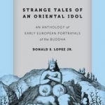 Strange Tales of an Oriental Idol: An Anthology of Early European Portrayals of the Buddha