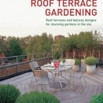 Roof Terrace Gardening: Practical Planning, Inspirational Ideas