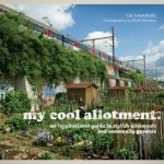 My Cool Allotment: An Inspirational Guide to Stylish Allotments and Community Gardens