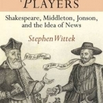 The Media Players: Shakespeare, Middleton, Jonson, and the Idea of News