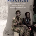 Undesirable Practices: Women, Children, and the Politics of the Body in Northern Ghana, 1930-1972