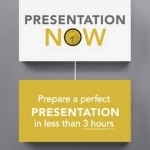 Presentation Now: Prepare a Perfect Presentation in Less Than 3 Hours