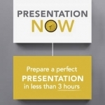 Presentation Now: Prepare a Perfect Presentation in Less Than 3 Hours
