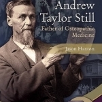 Andrew Taylor Still: Father of Osteopathic Medicine