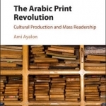 The Arabic Print Revolution: Cultural Production and Mass Readership