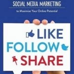 Like, Follow, Share: Awesome, Actionable Social Media Marketing to Maximize Your Online Potential