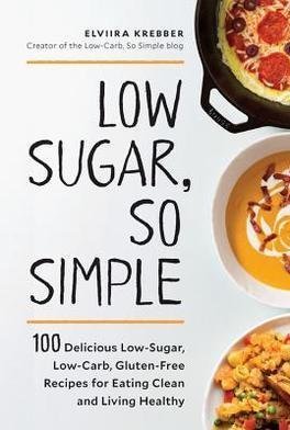 Low Sugar, So Simple: 100 Delicious Low-Sugar, Low-Carb, Gluten-Free Recipes for Eating Clean and Living Healthy