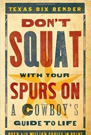 Don&#039;t Squat With Your Spurs On: A Cowboy&#039;s Guide to Life