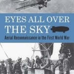 Eyes All Over the Sky: Aerial Reconnaissance in the First World War