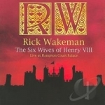 Six Wives of Henry VIII: Live at Hampton Court Palace by Rick Wakeman