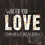 Wait For Your Love by Danielle Beaudin