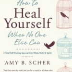 How to Heal Yourself When No One Else Can: A Total Self-Healing Approach for Mind, Body, and Spirit