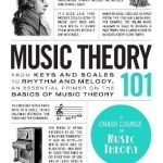 Music Theory 101: From Keys and Scales to Rhythm and Melody, an Essential Primer on the Basics of Music Theory