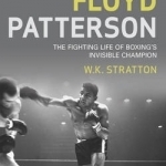 Floyd Patterson: The Fighting Life of Boxing&#039;s Invisible Champion
