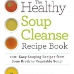 The Healthy Soup Cleanse Recipe Book: 200+ Easy Souping Recipes from Bone Broth to Vegetable Soup