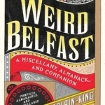 Weird Belfast: A Miscellany, Almanack and Companion