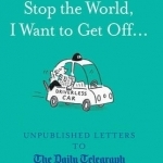 Stop the World, I Want to Get off...: Unpublished Letters to the Telegraph