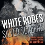 White Robes, Silver Screens: Movies and the Making of the Ku Klux Klan