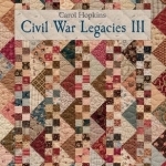 Civil War Legacies III: A Treasury of Quilts for Reproduction-Fabric Lovers