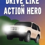 Drive Like an Action Hero: One Boy&#039;s Quest for Vehicular Awesomeness