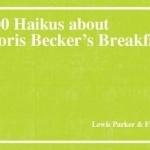 100 Haikus About Boris Becker&#039;s Breakfast