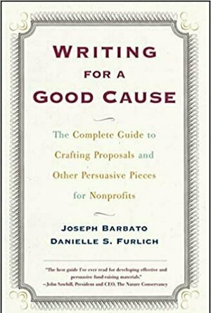 Writing For A Good Cause: The Complete Guide To Crafting Proposals And Other Persuasive Pieces For Nonprof