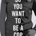 So You Want to be a Cop: What Everyone Should Know Before Entering a Law Enforcement Career