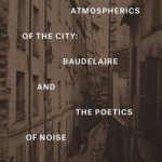 An Atmospherics of the City: Baudelaire and the Poetics of Noise