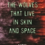 The Wolves That Live in Skin and Space: A Novel