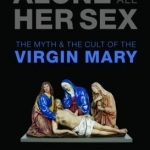 Alone of All Her Sex: The Myth and the Cult of the Virgin Mary