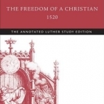 The Freedom of a Christian, 1520: The Annotated Luther Study Edition