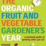 The Organic Fruit and Vegetable Gardener&#039;s Year: A Seasonal Guide to Growing What You Eat