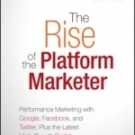 The Rise of the Platform Marketer: Performance Marketing with Google, Facebook, and Twitter, Plus the Latest High-Growth Digital Advertising Platforms