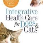 Integrative Health Care for Dogs &amp; Cats: A Guide to a Healthier Life Through Nutrition, Holistic Care, and High-Tech Solutions