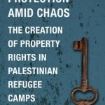 Protection Amid Chaos: The Creation of Property Rights in Palestinian Refugee Camps