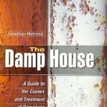 The Damp House: A Guide to the Causes and Treatment of Dampness