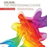 Colour: The Professional&#039;s Guide: Understanding and Mastering Colour in Art, Design and Culture
