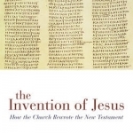 The Invention of Jesus: How the Church Rewrote the New Testament