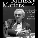 Why Minsky Matters: An Introduction to the Work of a Maverick Economist