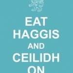 Eat Haggis and Ceilidh on: and Other Great Things from Scotland