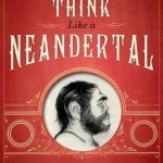 How to Think Like a Neandertal