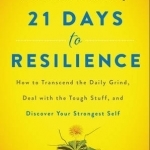 21 Days to Resilience: How to Transcend the Daily Grind, Deal with the Tough Stuff, and Discover Your Strongest Self