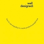 Well-Designed: How to Use Empathy to Create Products People Love