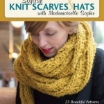 Stylish Knit Scarves &amp; Hats with Mademoiselle Sophie: 23 Beautiful Patterns with Child Sizes Too