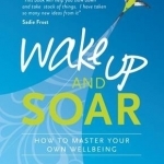 Wake Up and Soar: How to Master Your Own Wellbeing