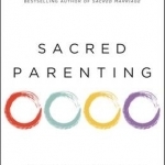 Sacred Parenting: How Raising Children Shapes Our Souls