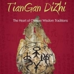 Heavenly Stems and Earthly Branches - Tiangan Dizhi: The Heart of Chinese Wisdom Traditions